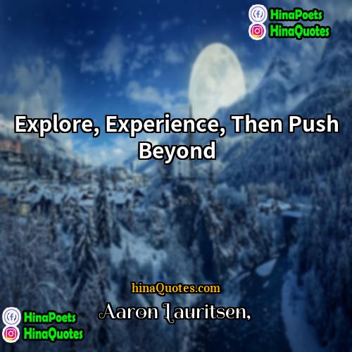 Aaron Lauritsen Quotes | Explore, Experience, Then Push Beyond.
  